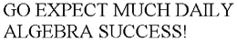 GO EXPECT MUCH DAILY ALGEBRA SUCCESS! trademark