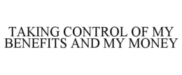 TAKING CONTROL OF MY BENEFITS AND MY MONEY trademark