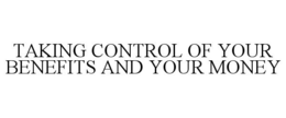TAKING CONTROL OF YOUR BENEFITS AND YOUR MONEY trademark