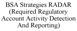 BSA STRATEGIES RADAR (REQUIRED REGULATORY ACCOUNT ACTIVITY DETECTION AND REPORTING) trademark