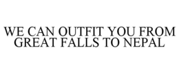 WE CAN OUTFIT YOU FROM GREAT FALLS TO NEPAL trademark