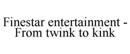 FINESTAR ENTERTAINMENT - FROM TWINK TO KINK trademark