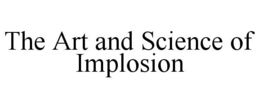 THE ART AND SCIENCE OF IMPLOSION trademark