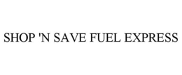 SHOP 'N SAVE FUEL EXPRESS trademark