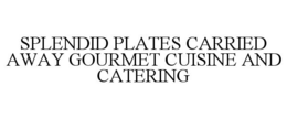SPLENDID PLATES CARRIED AWAY GOURMET CUISINE AND CATERING trademark