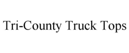 TRI-COUNTY TRUCK TOPS trademark