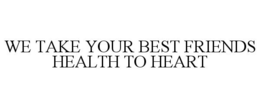 WE TAKE YOUR BEST FRIENDS HEALTH TO HEART trademark