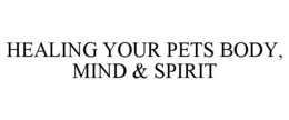 HEALING YOUR PETS BODY, MIND & SPIRIT trademark