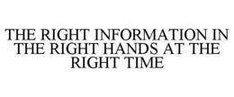 THE RIGHT INFORMATION IN THE RIGHT HANDS AT THE RIGHT TIME trademark