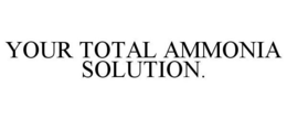 YOUR TOTAL AMMONIA SOLUTION. trademark