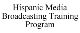 HISPANIC MEDIA BROADCASTING TRAINING PROGRAM trademark