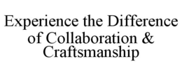 EXPERIENCE THE DIFFERENCE OF COLLABORATION & CRAFTSMANSHIP trademark
