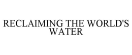 RECLAIMING THE WORLD'S WATER trademark