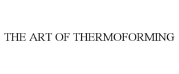 THE ART OF THERMOFORMING trademark