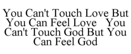 YOU CAN'T TOUCH LOVE BUT YOU CAN FEEL LOVE YOU CAN'T TOUCH GOD BUT YOU CAN FEEL GOD trademark