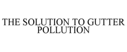 THE SOLUTION TO GUTTER POLLUTION trademark