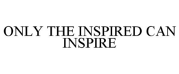 ONLY THE INSPIRED CAN INSPIRE trademark