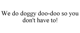 WE DO DOGGY DOO-DOO SO YOU DON'T HAVE TO! trademark
