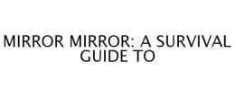 MIRROR MIRROR: A SURVIVAL GUIDE TO trademark