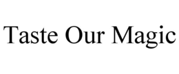 TASTE OUR MAGIC trademark
