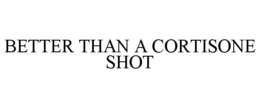 BETTER THAN A CORTISONE SHOT trademark