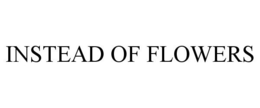INSTEAD OF FLOWERS trademark