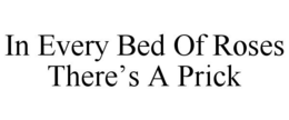IN EVERY BED OF ROSES THERE'S A PRICK trademark