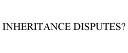 INHERITANCE DISPUTES? trademark