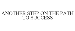 ANOTHER STEP ON THE PATH TO SUCCESS trademark