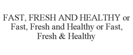 FAST, FRESH AND HEALTHY OR FAST, FRESH AND HEALTHY OR FAST, FRESH & HEALTHY trademark