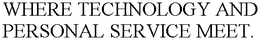 WHERE TECHNOLOGY AND PERSONAL SERVICE MEET. trademark