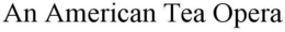 AN AMERICAN TEA OPERA trademark
