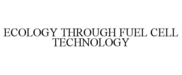 ECOLOGY THROUGH FUEL CELL TECHNOLOGY trademark