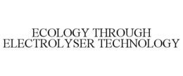 ECOLOGY THROUGH ELECTROLYSER TECHNOLOGY trademark