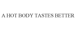 A HOT BODY TASTES BETTER trademark