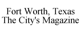 FORT WORTH, TEXAS THE CITY'S MAGAZINE trademark