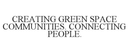 CREATING GREEN SPACE COMMUNITIES. CONNECTING PEOPLE. trademark
