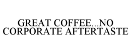 GREAT COFFEE...NO CORPORATE AFTERTASTE trademark