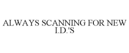ALWAYS SCANNING FOR NEW I.D.'S trademark