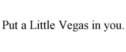 PUT A LITTLE VEGAS IN YOU. trademark