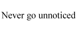 NEVER GO UNNOTICED trademark