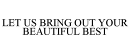 LET US BRING OUT YOUR BEAUTIFUL BEST trademark