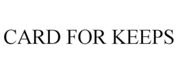CARD FOR KEEPS trademark