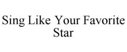 SING LIKE YOUR FAVORITE STAR trademark