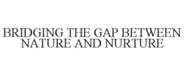 BRIDGING THE GAP BETWEEN NATURE AND NURTURE trademark