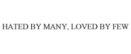 HATED BY MANY, LOVED BY FEW trademark