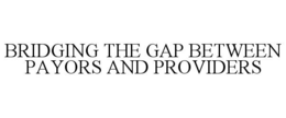 BRIDGING THE GAP BETWEEN PAYORS AND PROVIDERS trademark