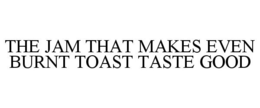 THE JAM THAT MAKES EVEN BURNT TOAST TASTE GOOD trademark