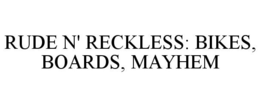RUDE N' RECKLESS: BIKES, BOARDS, MAYHEM trademark