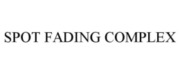 SPOT FADING COMPLEX trademark